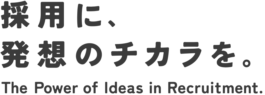 採用に、発想のチカラを。The Power of Ideas in Recruitment.